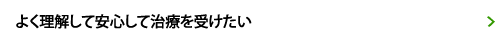 よく理解して安心して治療を受けたい